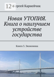 Новая УТОПИЯ. Книга о наилучшем устройстве государства. Книга 3. Экономика