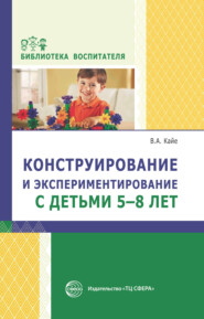 Конструирование и экспериментирование с детьми 5-8 лет. Методическое пособие