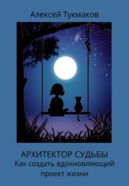 Архитектор судьбы: Как создать вдохновляющий проект жизни