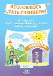 Я готовлюсь стать учеником. Тетрадь для психологической подготовки ребёнка к школе. Часть 1