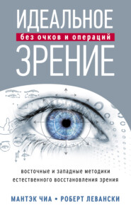 Идеальное зрение без очков и операций. Восточные и западные методики естественного восстановления зрения