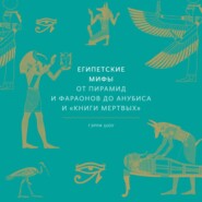 Египетские мифы. От пирамид и фараонов до Анубиса и «Книги мертвых»