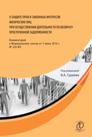 О защите прав и законных интересов физических лиц при осуществлении деятельности по возврату просроченной задолженности. Комментарий к Федеральному закону от 3 июля 2016 г. № 230-ФЗ