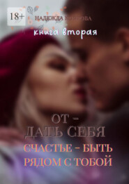 Отдать себя. Книга вторая. Счастье – быть рядом с тобой