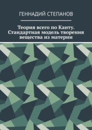 Теория всего по Канту. Стандартная модель творения вещества из материи