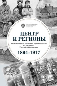 Центр и регионы. Экономическая политика правительства на окраинах Российской империи (1894–1917)