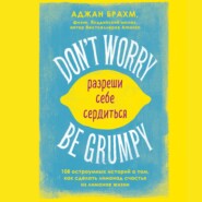 Don't worry. Be grumpy. Разреши себе сердиться. 108 коротких историй о том, как сделать лимонад из лимонов жизни