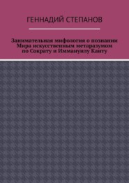 Занимательная мифология о познании Мира искусственным метаразумом по Сократу и Иммануилу Канту