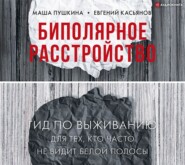 Биполярное расстройство. Гид по выживанию для тех, кто часто не видит белой полосы