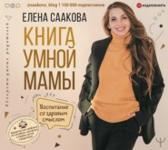 Книга умной мамы. Воспитание со здравым смыслом + юридические лайфхаки по пособиям, выплатам, правам детей и родителей