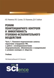 Режим пенитенциарного контроля и эффективность уголовно-исполнительного воздействия. Часть 1. Психолого-педагогические аспекты подготовки сотрудников УИС к работе с несовершеннолетними (подозреваемыми, обвиняемыми и осужденными) в условиях изоляции о