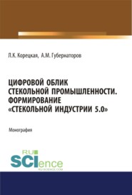 Цифровой облик стекольной промышленности. Формирование Стекольной Индустрии 5.0 . (Аспирантура, Бакалавриат, Магистратура). Монография.