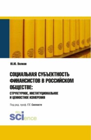 Социальная субъективность финансистов в российском обществе: структурное, институциональное и ценностное измерения. (Аспирантура). Монография.