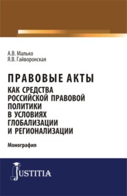 Правовые акты как средство российской правовой политики в условиях глобализации и регионализации. (Аспирантура, Магистратура). Монография.