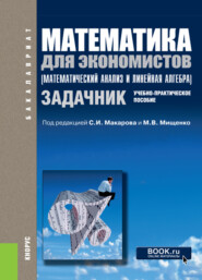 Математика для экономистов (математический анализ и линейная алгебра). Задачник. (Бакалавриат, Магистратура). Учебно-практическое пособие.