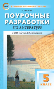 Поурочные разработки по литературе. 5 класс. Пособие для учителя (к УМК под ред. В. Я. Коровиной (М.: Просвещение) 2019–2021 гг. выпуска)