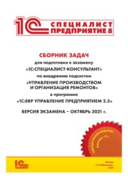 Сборник задач для подготовки к экзамену «1С:Специалист-консультант» по внедрению подсистем «Управление производством и организация ремонтов» в программе «1С:ERP Управление предприятием 2.5» (+ epub)