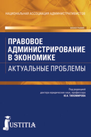 Правовое администрирование в экономике. Актуальные проблемы. (Аспирантура, Бакалавриат). Монография.