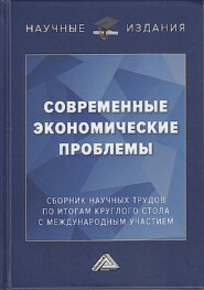 Современные экономические проблемы. Сборник научных трудов по итогам круглого стола с международным участием