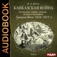 Кавказская война в отдельных очерках, эпизодах, легендах и биографиях. Том 4. Турецкая война 1828–1829 гг.