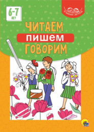 Читаем, пишем, говорим. 6-7 лет