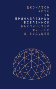 Ты принадлежишь Вселенной. Бакминстер Фуллер и будущее