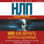 НЛП. Как вернуть контроль над жизнью. Управляй эмоциями, избавляйся от страхов, эффективно общайся