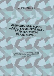 Неправильный роман «Двух вариантов нет, если по грубой реальности». Скажем, есть один вариант у меня. Всё остальное – надо избавиться от ситуации