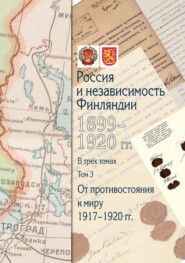 Россия и независимость Финляндии. 1899–1920 гг. Том 3. От противостояния к миру