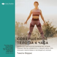 Ключевые идеи книги: Совершенное тело за 4 часа. Необычное практическое руководство, которое поможет быстро избавиться от лишнего веса, стать сильным и выносливым и наслаждаться жизнью. Тимоти Феррис