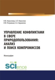 Управление конфликтами в сфере природопользования. Анализ и поиск компромиссов. (Аспирантура, Магистратура, Специалитет). Монография.