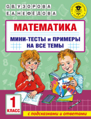 Математика. Мини-тесты и примеры на все темы школьного курса. 1 класс