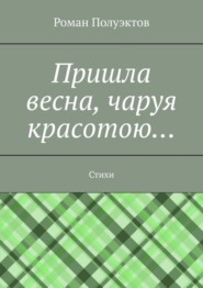 Пришла весна, чаруя красотою… Стихи