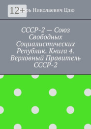 СССР-2 – Союз Свободных Социалистических Республик. Книга 4. Верховный правитель СССР-2