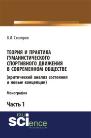 Теория и практика гуманистического спортивного движения в современном обществе (критический анализ состояния и новые концепции). Часть 1. (Аспирантура, Бакалавриат, Магистратура). Монография.