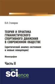 Теория и практика гуманистического спортивного движения в современном обществе (критический анализ состояния и новые концепции). Часть 2. (Аспирантура, Бакалавриат, Магистратура). Монография.