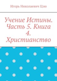 Учение Истины. Часть 5. Книга 4. Христианство