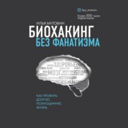 Биохакинг без фанатизма. Как прожить долгую полноценную жизнь