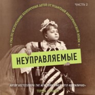 Неуправляемые. Гид по воспитанию безупречных детей от родителей викторианской эпохи. Часть 2