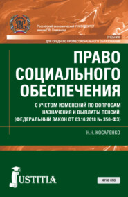 Право социального обеспечения. С учетом изменений по вопросам назначения и выплаты пенсий (ФЗ от 03.10.2018 № 350-ФЗ). (СПО). Учебник.