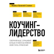 Коучинг-лидерство. Говори меньше, спрашивай больше и навсегда измени свой стиль управления