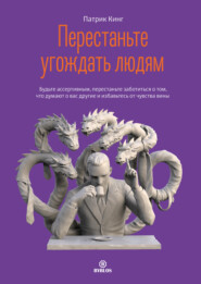 Перестаньте угождать людям. Будьте ассертивным, перестаньте заботиться о том, что думают о вас другие, и избавьтесь от чувства вины