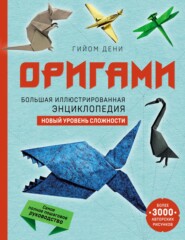 Оригами. Большая иллюстрированная энциклопедия. Новый уровень сложности