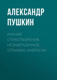 Ранние стихотворения, незавершенное, отрывки, наброски