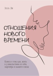 Отношения нового времени. Книга о том, как жить в удовольствии от себя, партнёра и вашего союза