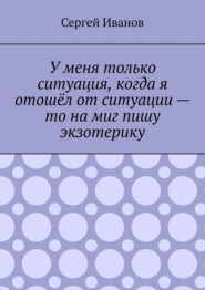 У меня только ситуация, когда я отошёл от ситуации – то на миг пишу экзотерику