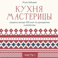 Кухня мастерицы: секреты автора 100 книг по рукоделию и ремёслам. Часть 1