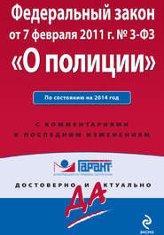 Федеральный закон «О полиции»: по состоянию на 2014 год. С комментариями к последним изменениям