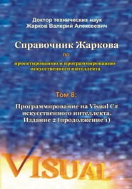 Справочник Жаркова по проектированию и программированию искусственного интеллекта. Том 8: Программирование на Visual C# искусственного интеллекта. Издание 2. Продолжение 1