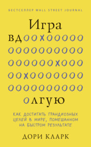 Игра вдолгую. Как достигать грандиозных целей в мире, помешанном на быстром результате